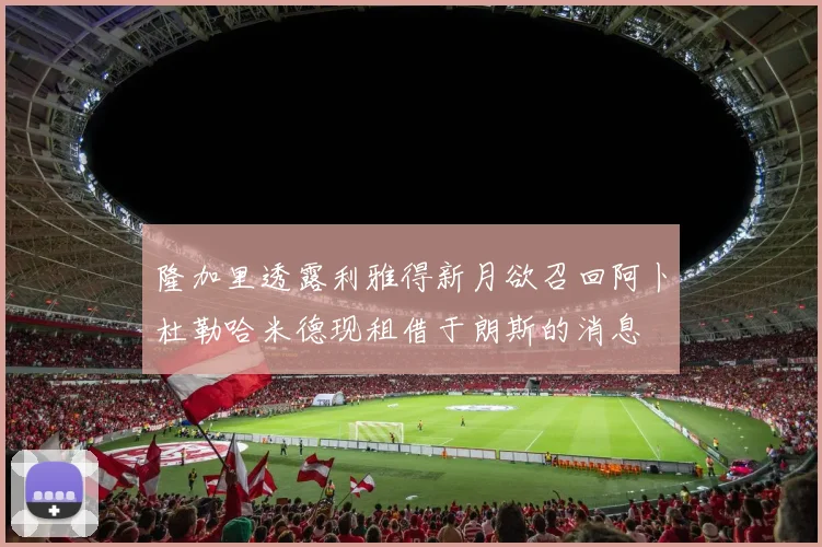 隆加里透露利雅得新月欲召回阿卜杜勒哈米德现租借于朗斯的消息