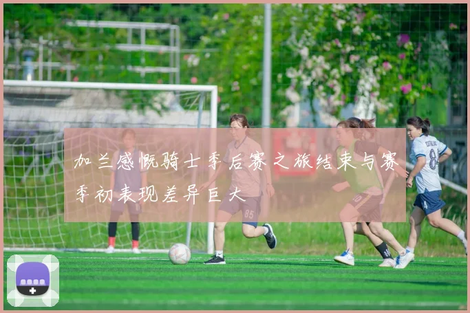 加兰感慨骑士季后赛之旅结束与赛季初表现差异巨大