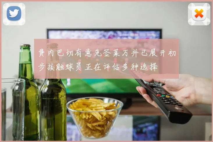 费内巴切有意免签莱万并已展开初步接触球员正在评估多种选择