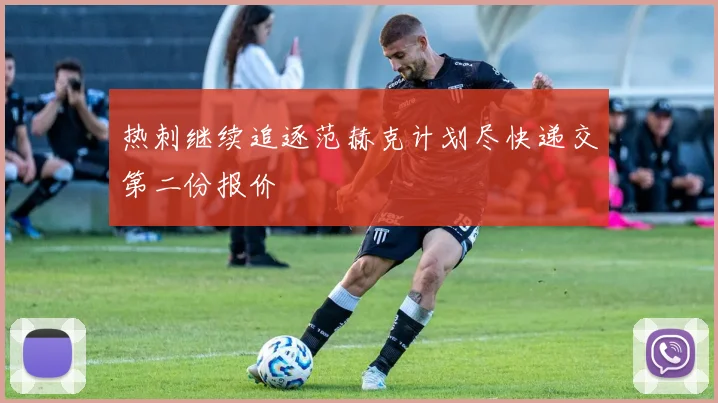 热刺继续追逐范赫克计划尽快递交第二份报价