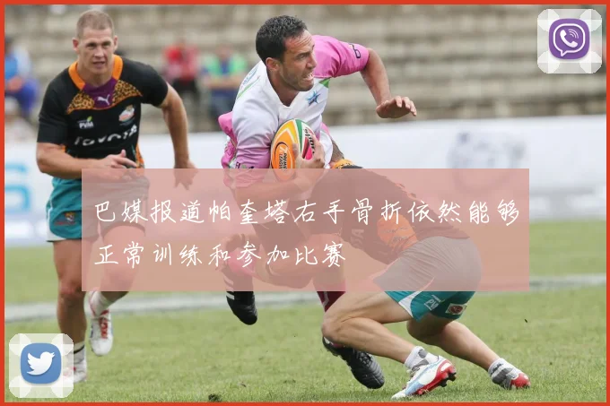 巴媒报道帕奎塔右手骨折依然能够正常训练和参加比赛