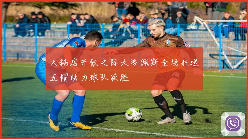 火锅店开张之际大洛佩斯全场狂送五帽助力球队获胜