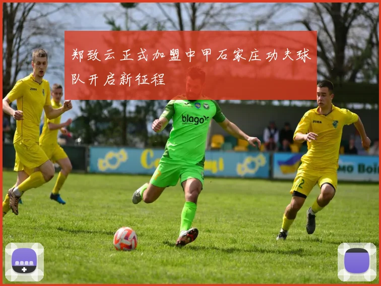郑致云正式加盟中甲石家庄功夫球队开启新征程