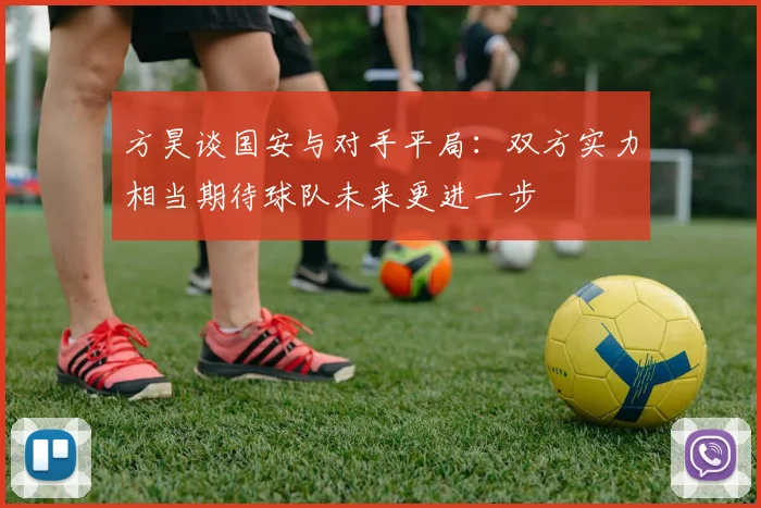 方昊谈国安与对手平局：双方实力相当期待球队未来更进一步