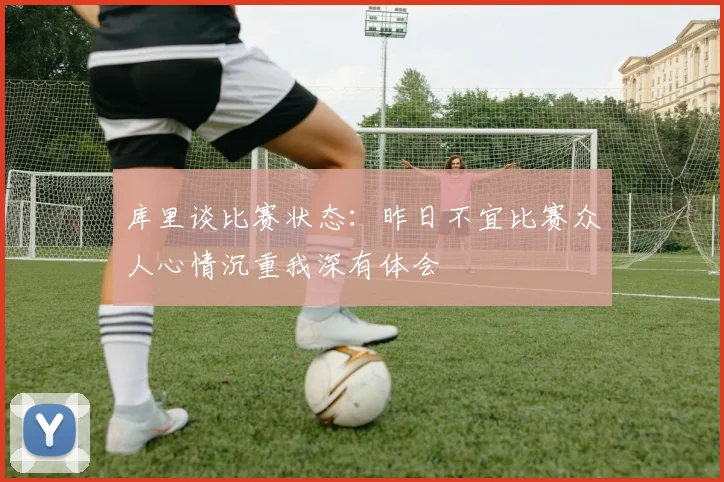 库里谈比赛状态：昨日不宜比赛众人心情沉重我深有体会
