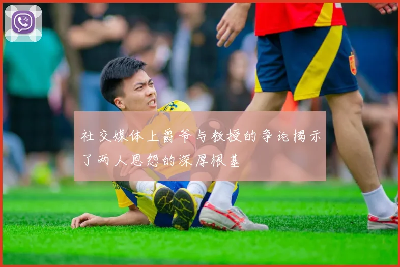 社交媒体上爵爷与教授的争论揭示了两人恩怨的深厚根基