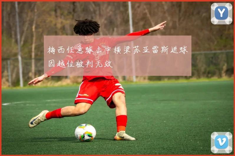 梅西任意球击中横梁苏亚雷斯进球因越位被判无效