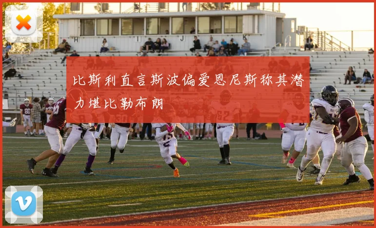 比斯利直言斯波偏爱恩尼斯称其潜力堪比勒布朗