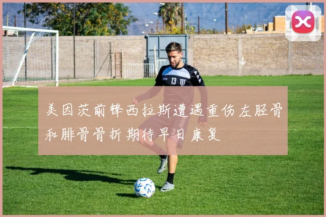 美因茨前锋西拉斯遭遇重伤左胫骨和腓骨骨折期待早日康复