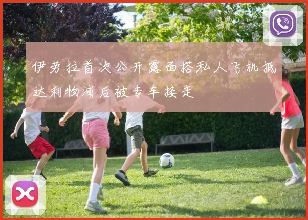 伊劳拉首次公开露面搭私人飞机抵达利物浦后被专车接走