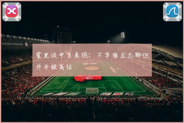 霍里谈申京表现：不华丽且无聊但并非被高估