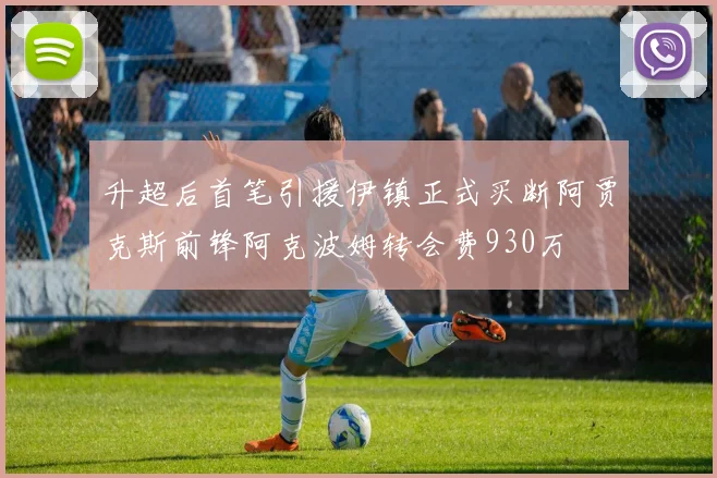 升超后首笔引援伊镇正式买断阿贾克斯前锋阿克波姆转会费930万